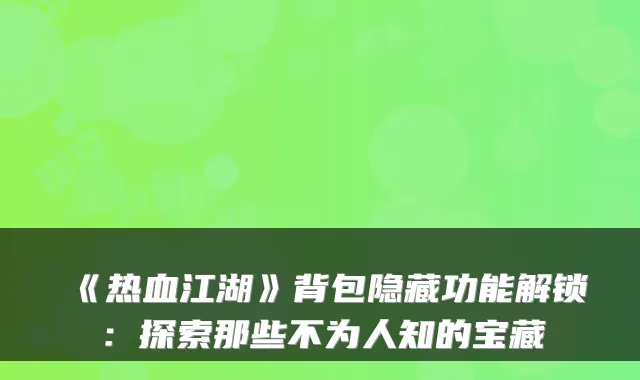 《热血江湖》背包隐藏功能解锁:探索那些不为人知的宝藏