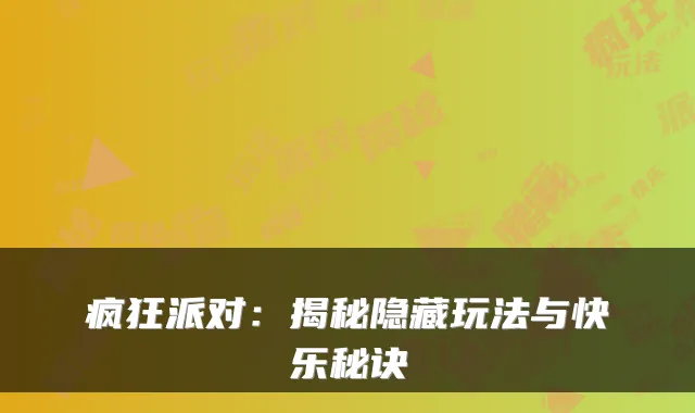 疯狂派对：揭秘隐藏玩法与快乐秘诀
