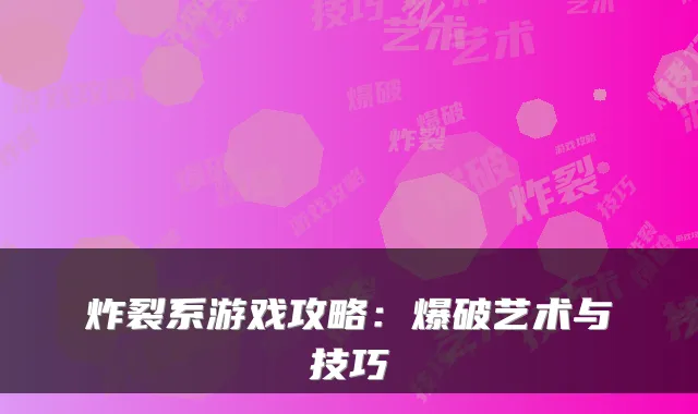 炸裂系游戏攻略：爆破艺术与技巧
