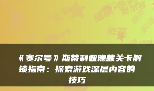 《赛尔号》斯蒂利亚隐藏关卡解锁指南：探索游戏深层内容的技巧