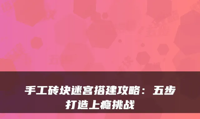 手工砖块迷宫搭建攻略:五步打造上瘾挑战