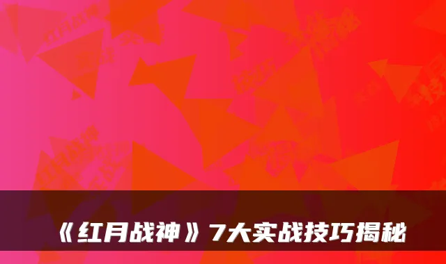 《红月战神》7大实战技巧揭秘