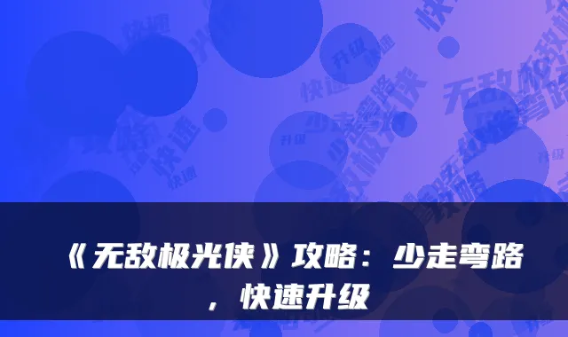 《无敌极光侠》攻略：少走弯路，快速升级