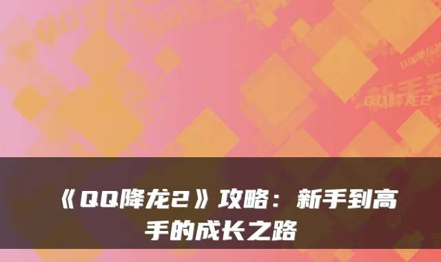 《QQ降龙2》攻略：新手到高手的成长之路