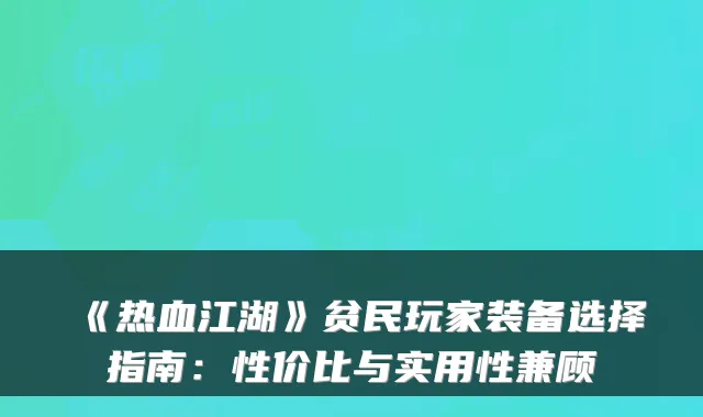 《热血江湖》贫民玩家装备选择指南：性价比与实用性兼顾