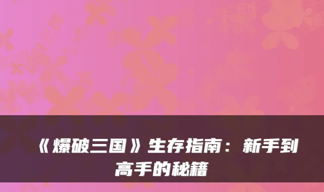 《爆破三国》生存指南：新手到高手的秘籍