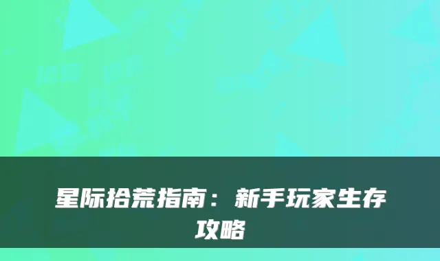 星际拾荒指南：新手玩家生存攻略