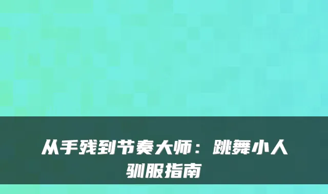 从手残到节奏大师:跳舞小人驯服指南