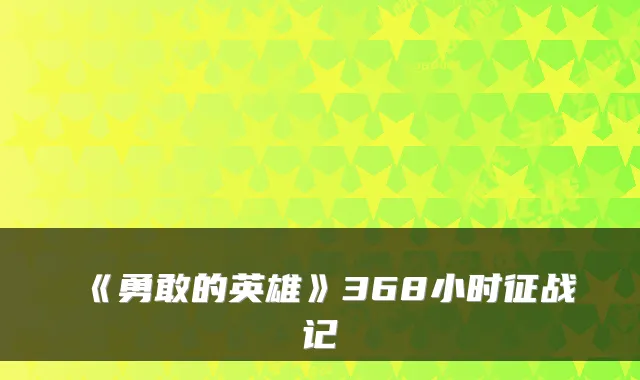 《勇敢的英雄》368小时征战记