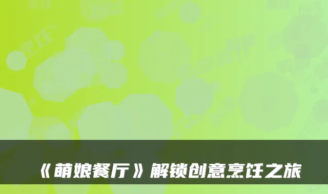 《萌娘餐厅》解锁创意烹饪之旅