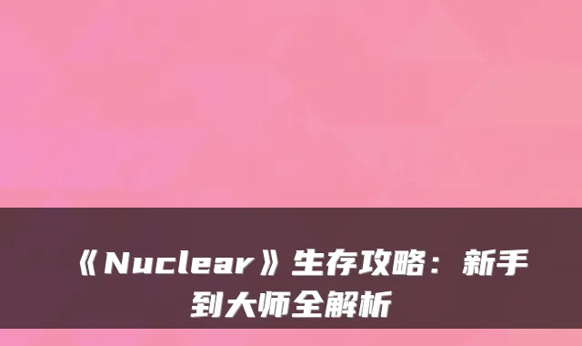 《Nuclear》生存攻略:新手到大师全解析