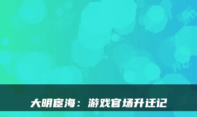 大明宦海：游戏官场升迁记