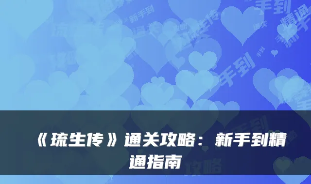 《琉生传》通关攻略：新手到精通指南