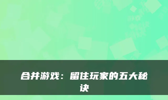 合并游戏:留住玩家的五大秘诀