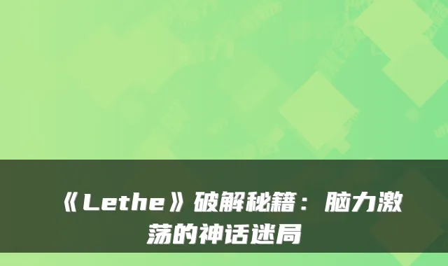 《Lethe》破解秘籍：脑力激荡的神话迷局