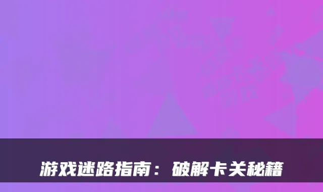 游戏迷路指南：破解卡关秘籍