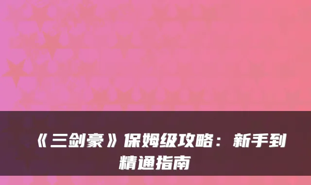 《三剑豪》保姆级攻略：新手到精通指南