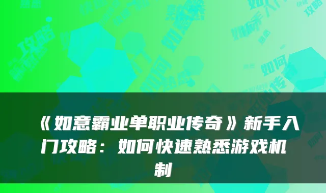 《如意霸业单职业传奇》新手入门攻略：如何快速熟悉游戏机制