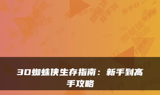 3D蜘蛛侠生存指南：新手到高手攻略