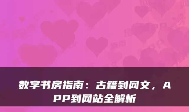 数字书房指南:古籍到网文,APP到网站全解析