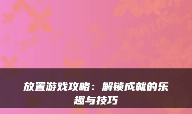 放置游戏攻略:解锁成就的乐趣与技巧