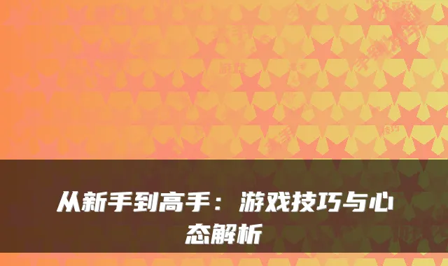 从新手到高手：游戏技巧与心态解析