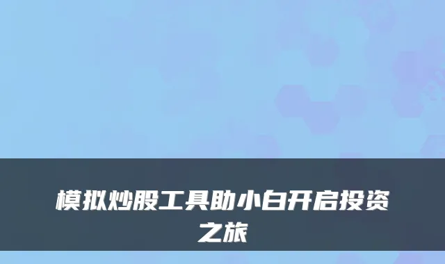 模拟炒股工具助小白开启投资之旅