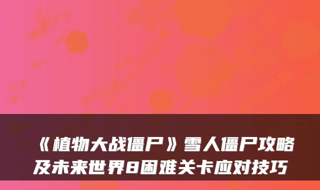 《植物大战僵尸》雪人僵尸攻略及未来世界8困难关卡应对技巧