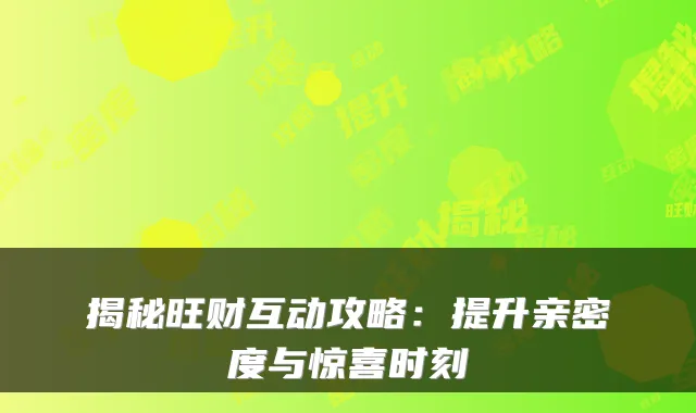 揭秘旺财互动攻略:提升亲密度与惊喜时刻