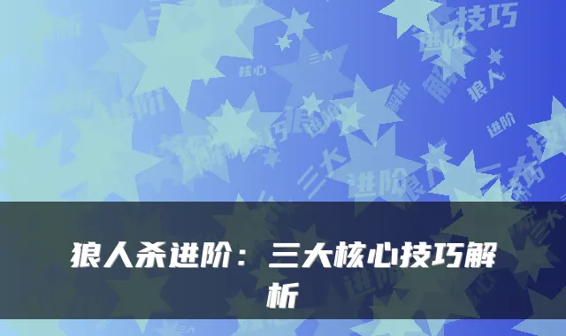 狼人杀进阶：三大核心技巧解析