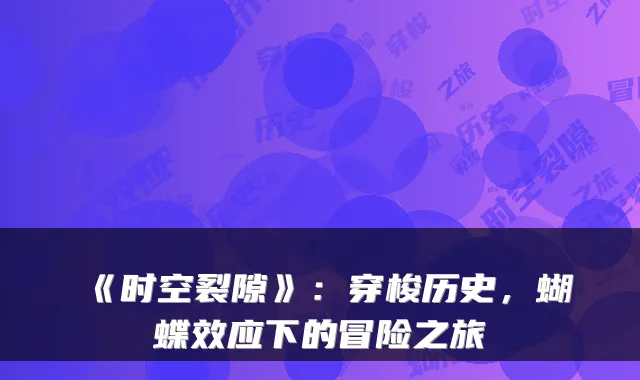 《时空裂隙》：穿梭历史，蝴蝶效应下的冒险之旅