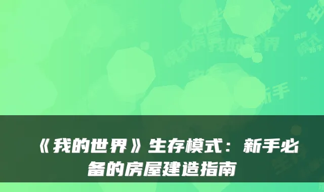 《我的世界》生存模式：新手必备的房屋建造指南