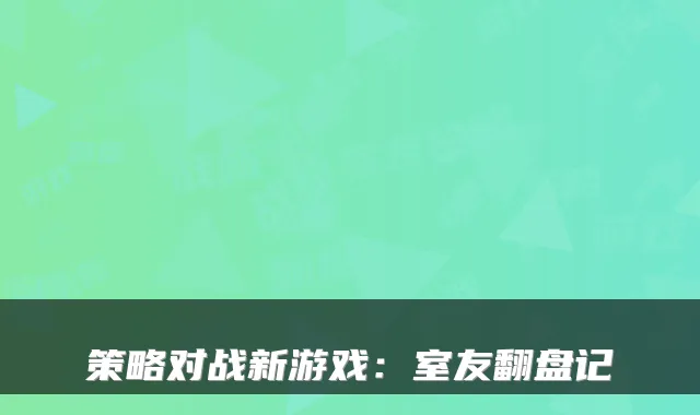 策略对战新游戏：室友翻盘记