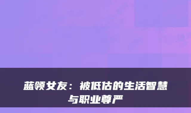 蓝领女友：被低估的生活智慧与职业尊严