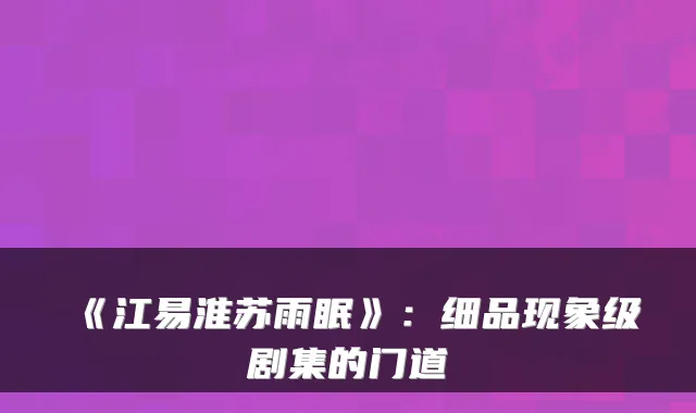 《江易淮苏雨眠》：细品现象级剧集的门道