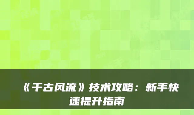 《千古风流》技术攻略：新手快速提升指南