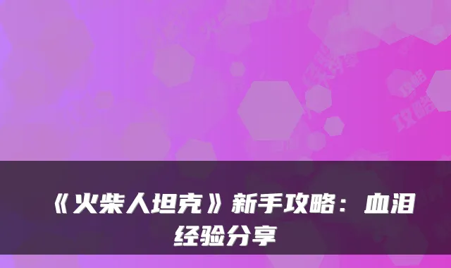 《火柴人坦克》新手攻略：血泪经验分享