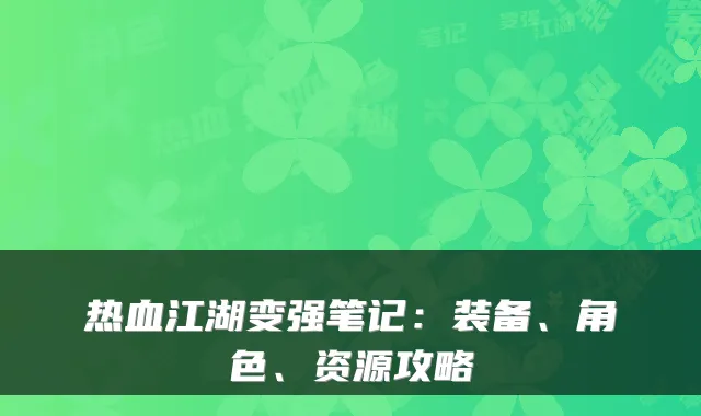 热血江湖变强笔记：装备、角色、资源攻略