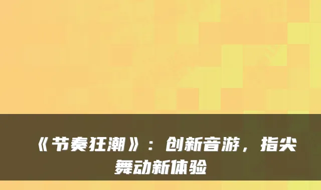 《节奏狂潮》：创新音游，指尖舞动新体验