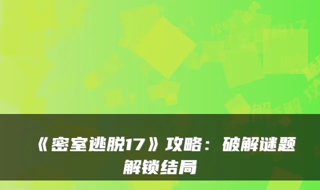 《密室逃脱17》攻略：破解谜题解锁结局