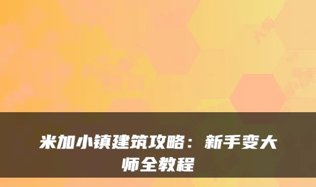 米加小镇建筑攻略：新手变大师全教程