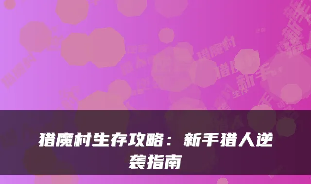 猎魔村生存攻略:新手猎人逆袭指南