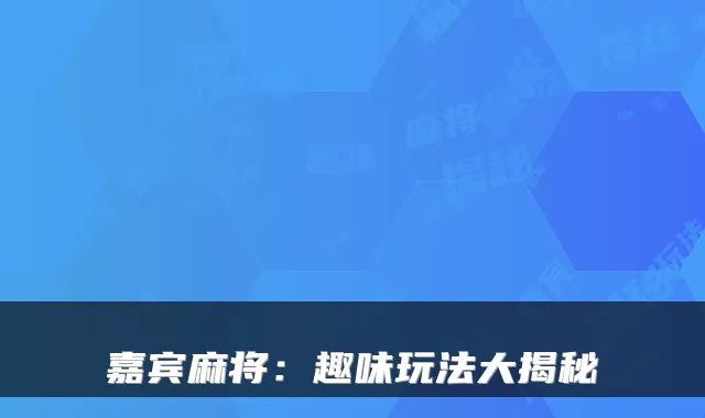 嘉宾麻将：趣味玩法大揭秘