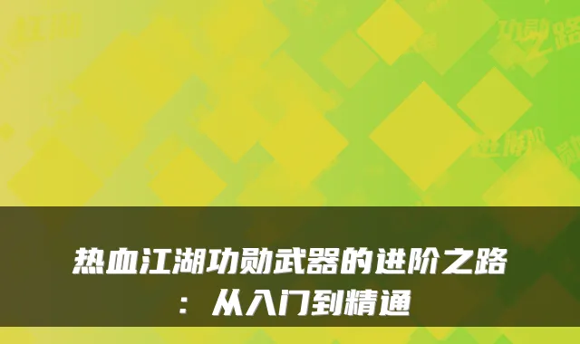 热血江湖功勋武器的进阶之路：从入门到精通