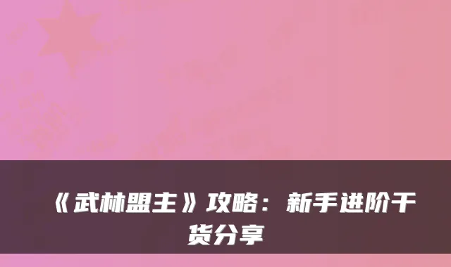 《武林盟主》攻略：新手进阶干货分享
