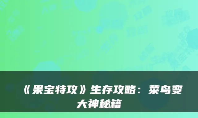 《果宝特攻》生存攻略:菜鸟变大神秘籍