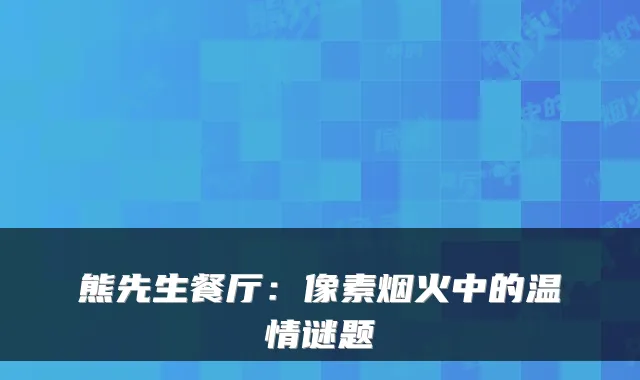 熊先生餐厅：像素烟火中的温情谜题