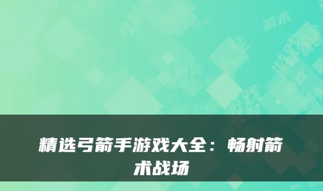 精选弓箭手游戏大全：畅射箭术战场