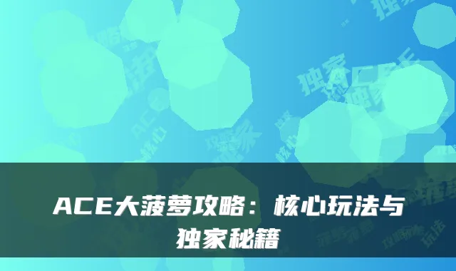 ACE大菠萝攻略：核心玩法与独家秘籍