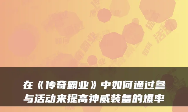 在《传奇霸业》中如何通过参与活动来提高神威装备的爆率